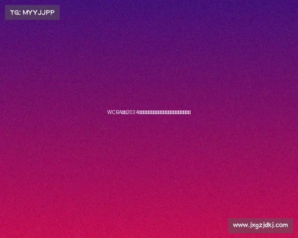 WCBA联赛2024赛季赛程重大调整公告详细解读与未来规划展望